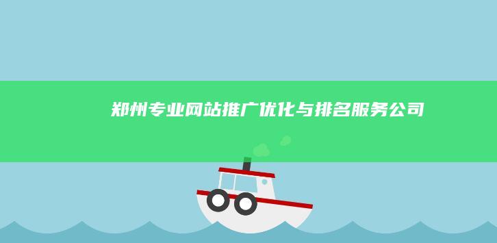 郑州专业网站推广优化与排名服务公司