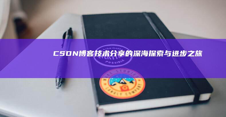 CSDN博客：技术分享的深海探索与进步之旅